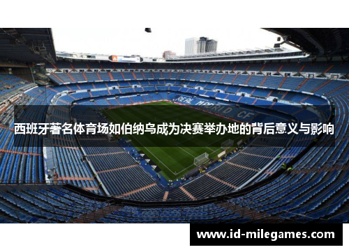 西班牙著名体育场如伯纳乌成为决赛举办地的背后意义与影响