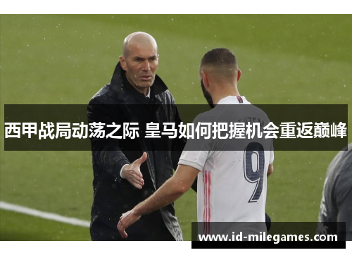 西甲战局动荡之际 皇马如何把握机会重返巅峰