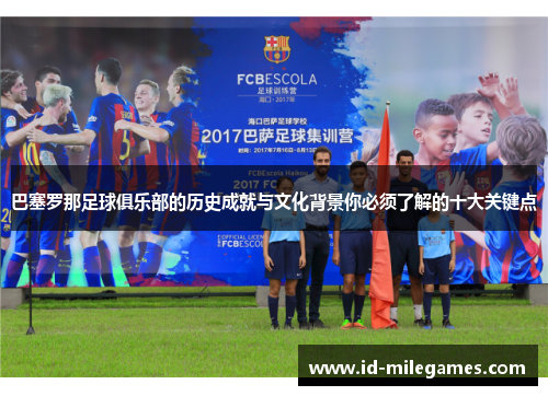 巴塞罗那足球俱乐部的历史成就与文化背景你必须了解的十大关键点