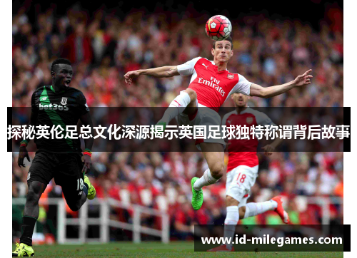 探秘英伦足总文化深源揭示英国足球独特称谓背后故事