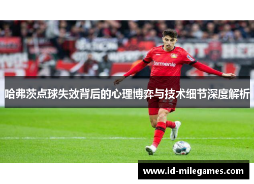 哈弗茨点球失效背后的心理博弈与技术细节深度解析