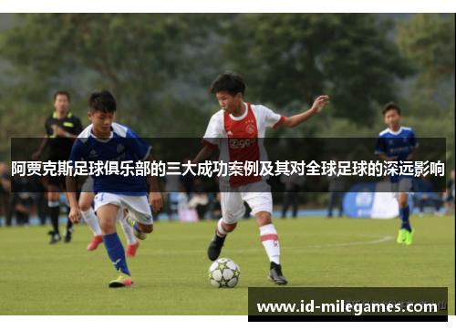 阿贾克斯足球俱乐部的三大成功案例及其对全球足球的深远影响