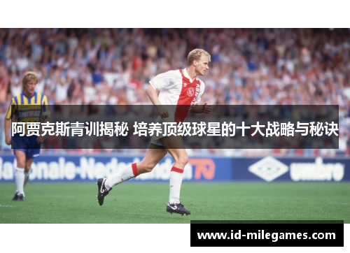 阿贾克斯青训揭秘 培养顶级球星的十大战略与秘诀